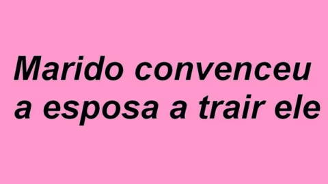 Conto erótico: Marido convenceu a esposa a trair ele