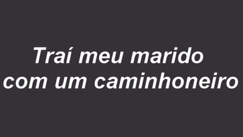 Traí meu marido com um caminhoneiro desconhecido